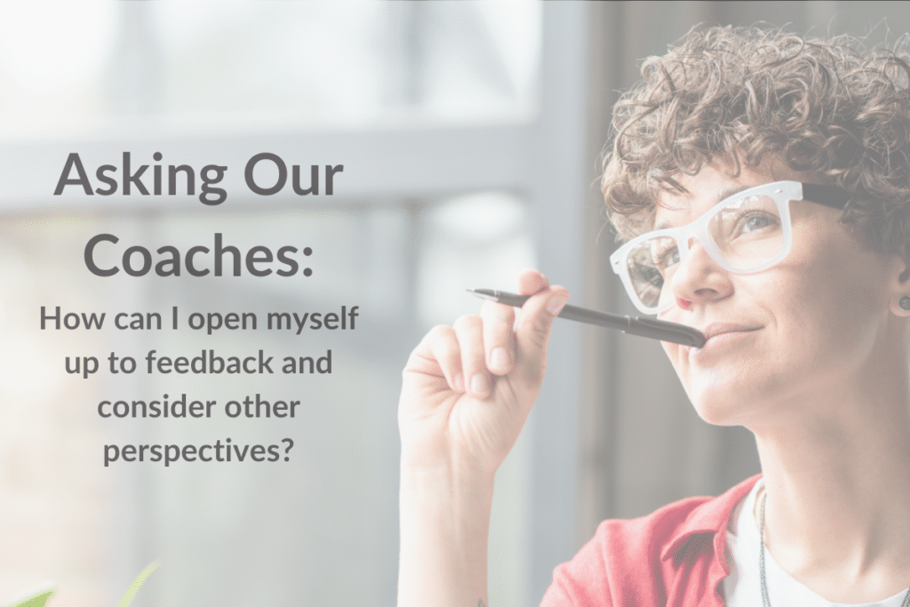 "Asking Our Coaches: How can I open myself up to feedback and consider other perspectives" next to an image of a woman smiling, with a pen up to her mouth.